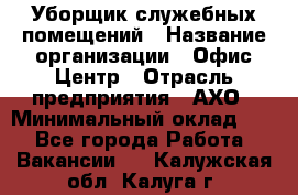 Уборщик служебных помещений › Название организации ­ Офис-Центр › Отрасль предприятия ­ АХО › Минимальный оклад ­ 1 - Все города Работа » Вакансии   . Калужская обл.,Калуга г.